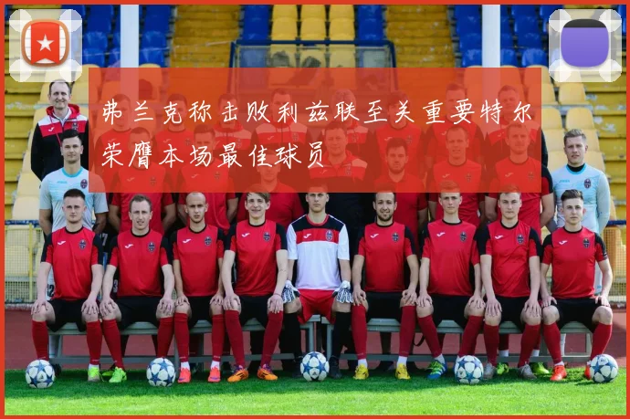 弗兰克称击败利兹联至关重要特尔荣膺本场最佳球员