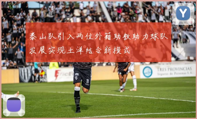 泰山队引入两位外籍助教助力球队发展实现土洋结合新模式