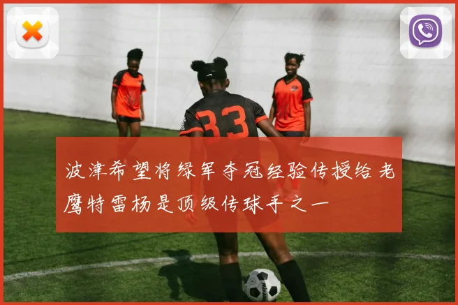 波津希望将绿军夺冠经验传授给老鹰特雷杨是顶级传球手之一