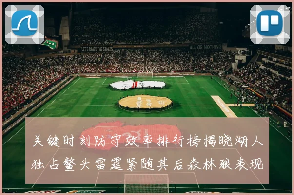 关键时刻防守效率排行榜揭晓湖人独占鳌头雷霆紧随其后森林狼表现不俗
