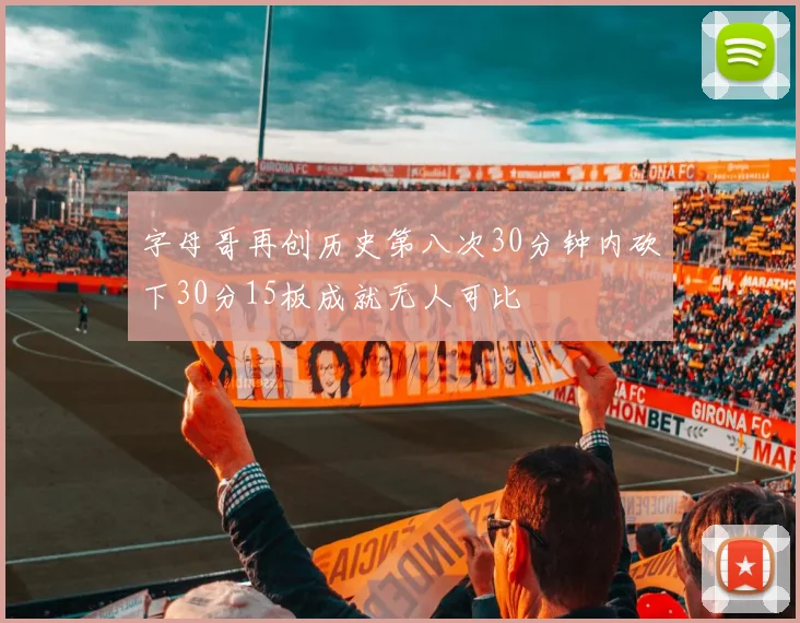 字母哥再创历史第八次30分钟内砍下30分15板成就无人可比