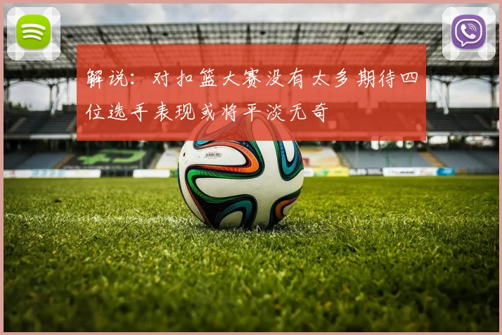 解说：对扣篮大赛没有太多期待四位选手表现或将平淡无奇