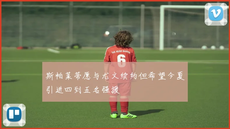 斯帕莱蒂愿与尤文续约但希望今夏引进四到五名强援