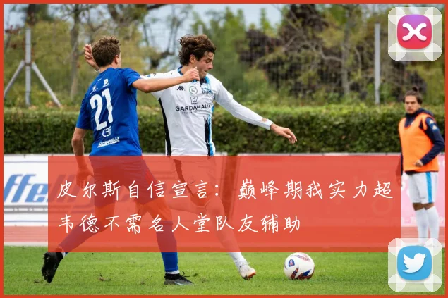 皮尔斯自信宣言：巅峰期我实力超韦德不需名人堂队友辅助